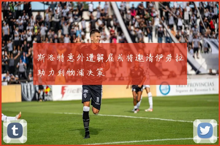 斯洛特意外遭解雇或将邀请伊劳拉助力利物浦决策